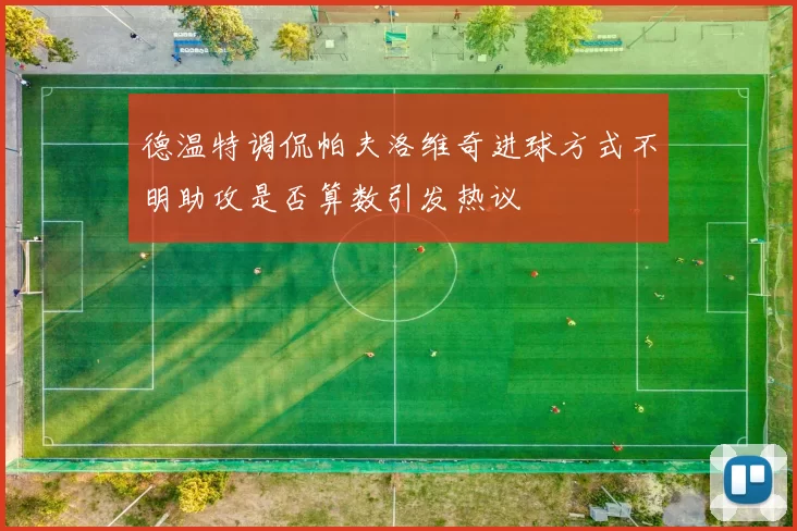 德温特调侃帕夫洛维奇进球方式不明助攻是否算数引发热议