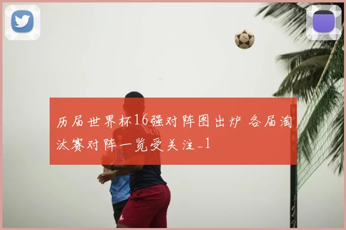 历届世界杯16强对阵图出炉 各届淘汰赛对阵一览受关注_1