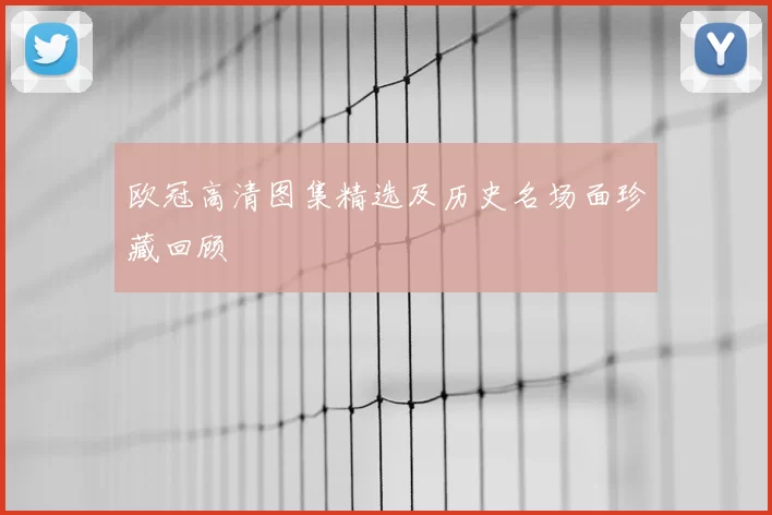欧冠高清图集精选及历史名场面珍藏回顾