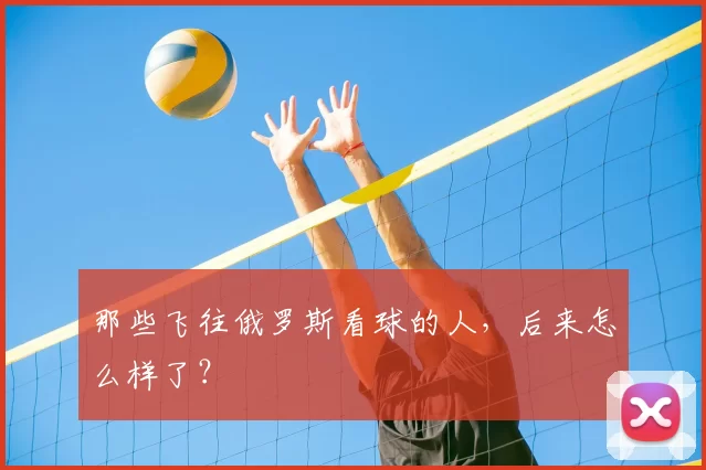那些飞往俄罗斯看球的人，后来怎么样了？