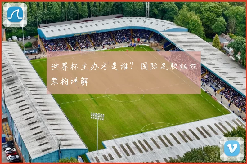 世界杯主办方是谁？国际足联组织架构详解
