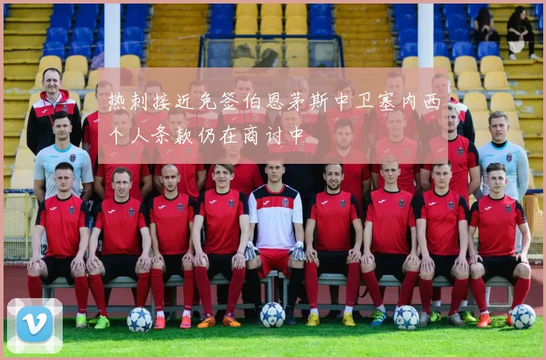 热刺接近免签伯恩茅斯中卫塞内西个人条款仍在商讨中