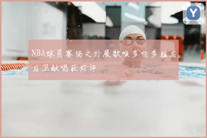 NBA球员赛场之外展歌喉多伦多猛龙后卫献唱获好评