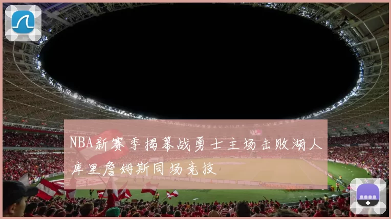 NBA新赛季揭幕战勇士主场击败湖人库里詹姆斯同场竞技