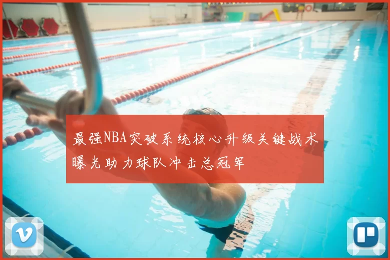 最强NBA突破系统核心升级关键战术曝光助力球队冲击总冠军