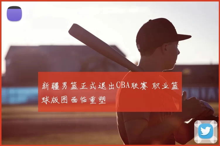 新疆男篮正式退出CBA联赛 职业篮球版图面临重塑