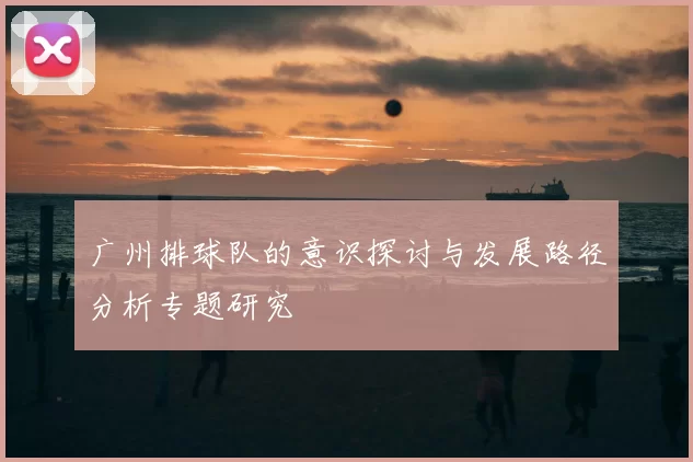 广州排球队的意识探讨与发展路径分析专题研究