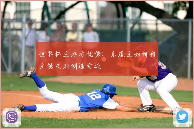 世界杯主办方优势：东道主如何借主场之利创造奇迹