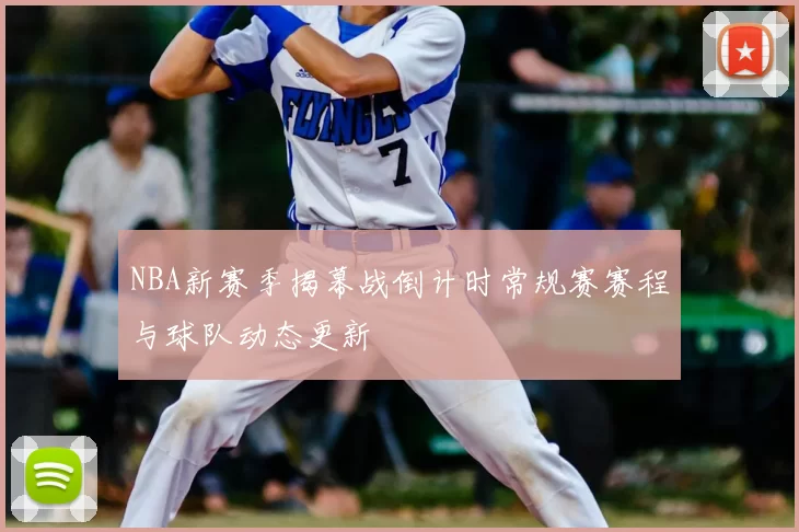 NBA新赛季揭幕战倒计时常规赛赛程与球队动态更新