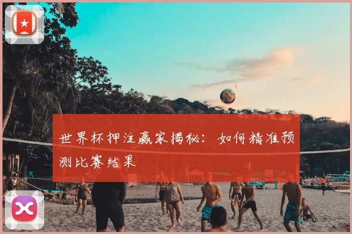 世界杯押注赢家揭秘：如何精准预测比赛结果
