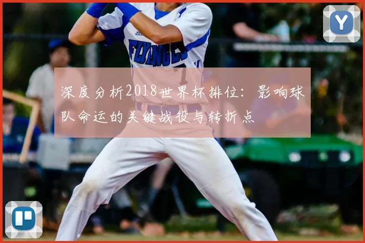 深度分析2018世界杯排位：影响球队命运的关键战役与转折点