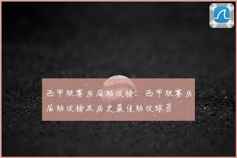 西甲联赛历届助攻榜：西甲联赛历届助攻榜及历史最佳助攻球员