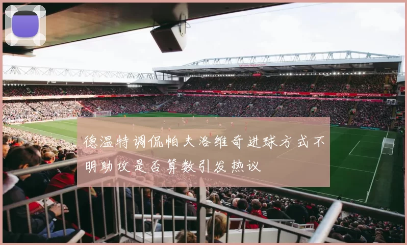 德温特调侃帕夫洛维奇进球方式不明助攻是否算数引发热议