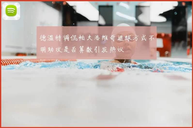 德温特调侃帕夫洛维奇进球方式不明助攻是否算数引发热议