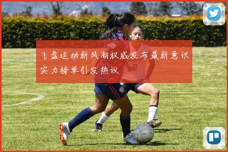 飞盘运动新风潮权威发布最新意识实力榜单引发热议