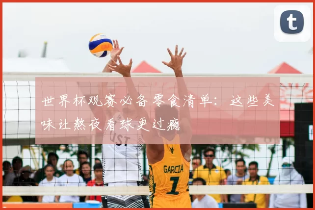 世界杯观赛必备零食清单:这些美味让熬夜看球更过瘾