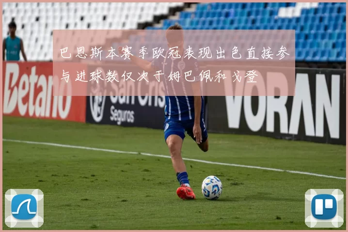 巴恩斯本赛季欧冠表现出色直接参与进球数仅次于姆巴佩和戈登