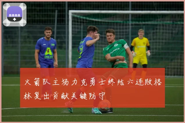 火箭队主场力克勇士终结六连败格林复出贡献关键防守