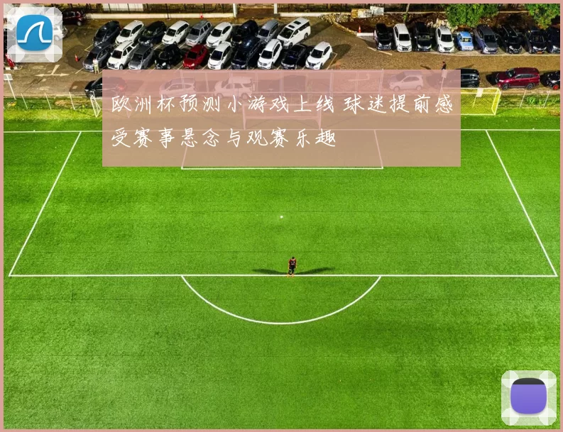 欧洲杯预测小游戏上线 球迷提前感受赛事悬念与观赛乐趣