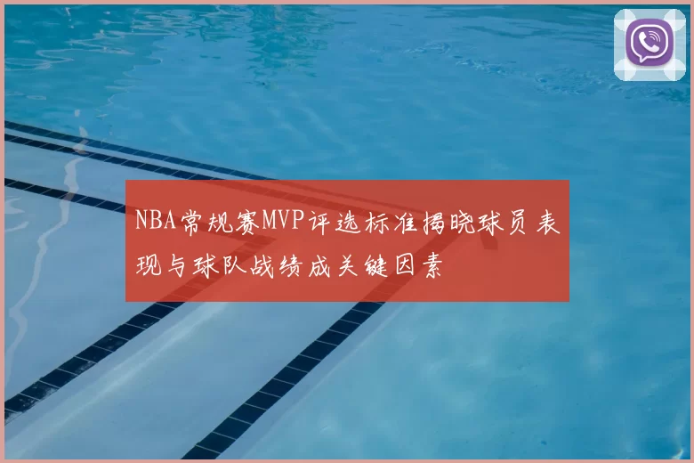 NBA常规赛MVP评选标准揭晓球员表现与球队战绩成关键因素