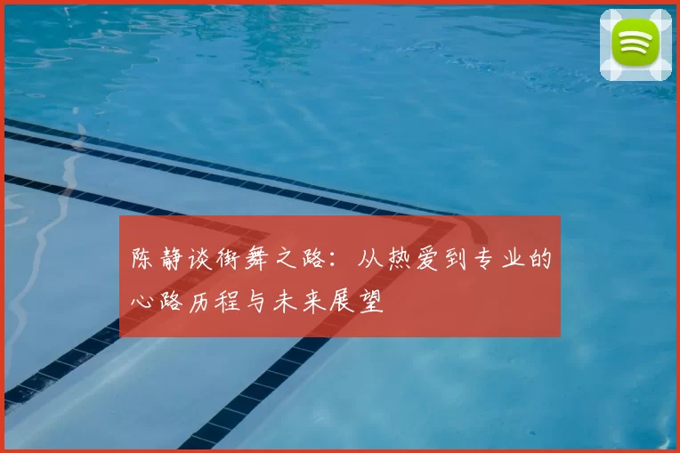 陈静谈街舞之路：从热爱到专业的心路历程与未来展望