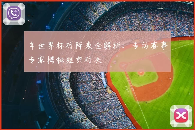 年世界杯对阵表全解析:专访赛事专家揭秘经典对决