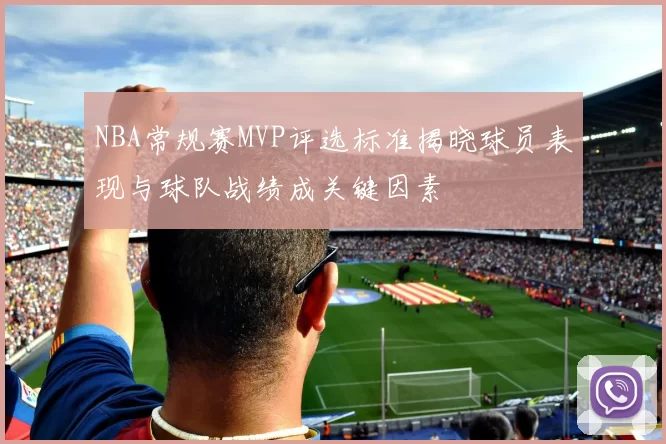 NBA常规赛MVP评选标准揭晓球员表现与球队战绩成关键因素