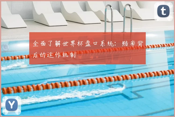 全面了解世界杯盘口系统:赔率背后的运作机制