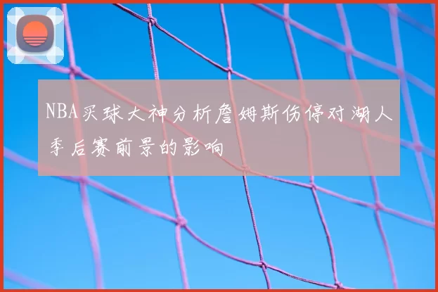 NBA买球大神分析詹姆斯伤停对湖人季后赛前景的影响