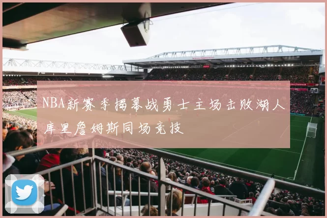 NBA新赛季揭幕战勇士主场击败湖人库里詹姆斯同场竞技