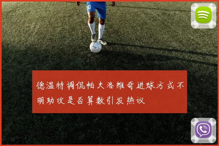 德温特调侃帕夫洛维奇进球方式不明助攻是否算数引发热议
