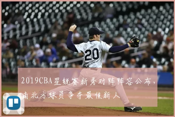 2019CBA星锐赛新秀对阵阵容公布，南北方球员争夺最佳新人