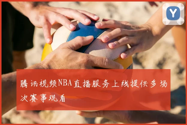 腾讯视频NBA直播服务上线提供多场次赛事观看