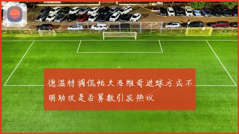 德温特调侃帕夫洛维奇进球方式不明助攻是否算数引发热议