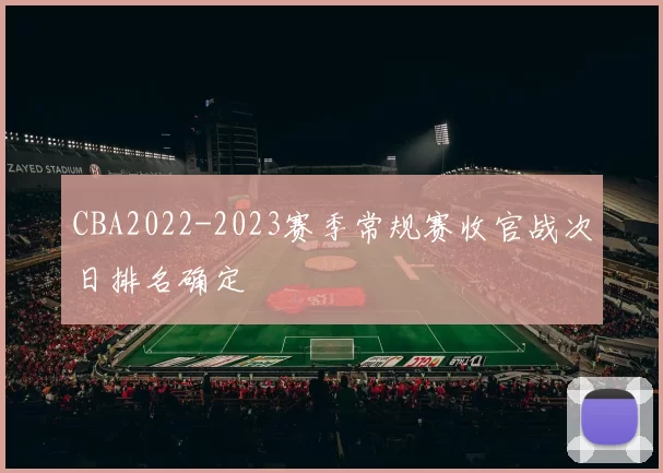 CBA2022-2023赛季常规赛收官战次日排名确定
