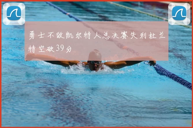 勇士不敌凯尔特人总决赛失利杜兰特空砍39分