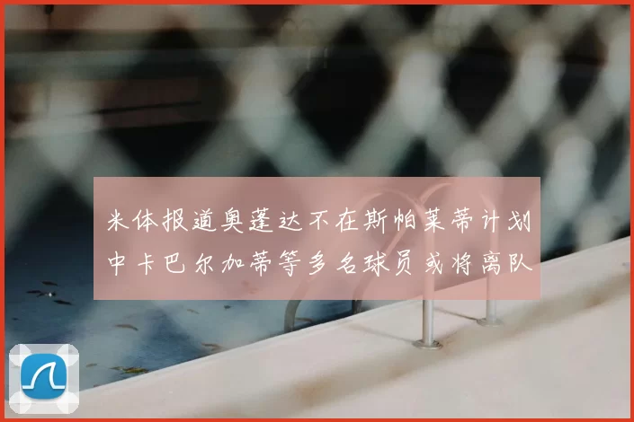 米体报道奥蓬达不在斯帕莱蒂计划中卡巴尔加蒂等多名球员或将离队