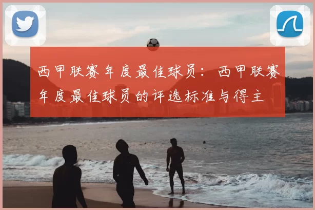 西甲联赛年度最佳球员：西甲联赛年度最佳球员的评选标准与得主