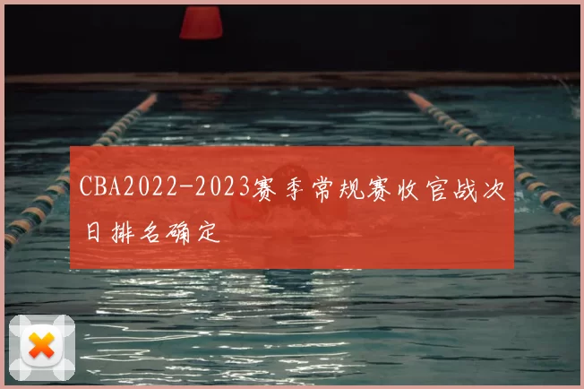 CBA2022-2023赛季常规赛收官战次日排名确定