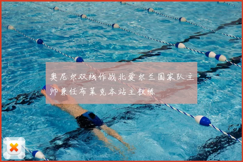 奥尼尔双线作战北爱尔兰国家队主帅兼任布莱克本站主教练
