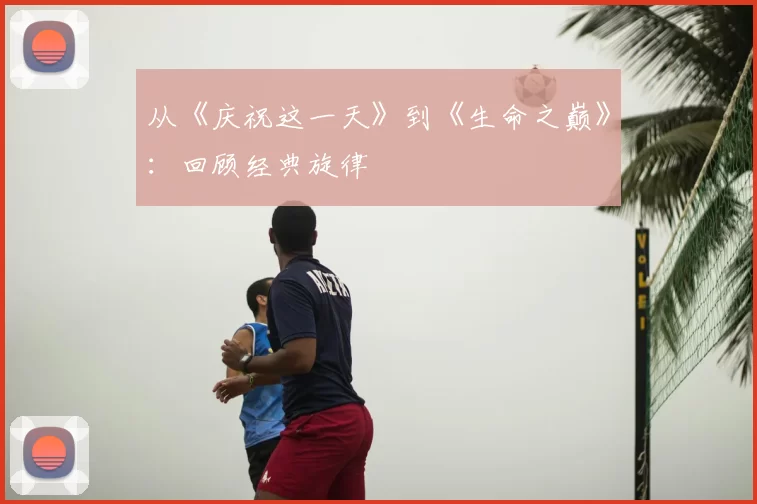 从《庆祝这一天》到《生命之巅》：回顾经典旋律