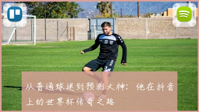 从普通球迷到预测大神:他在抖音上的世界杯传奇之路
