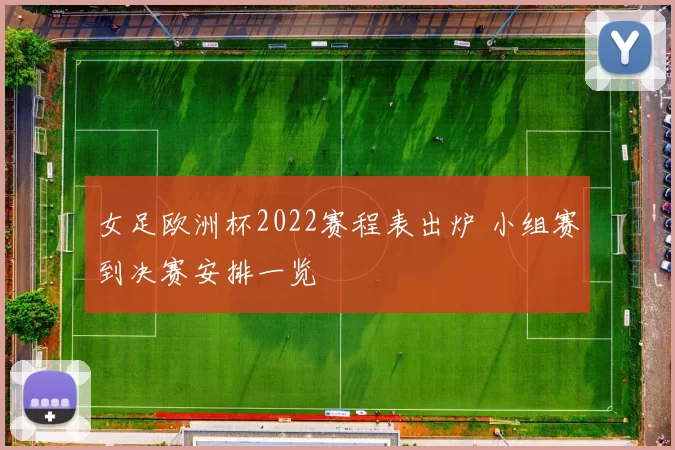 女足欧洲杯2022赛程表出炉 小组赛到决赛安排一览