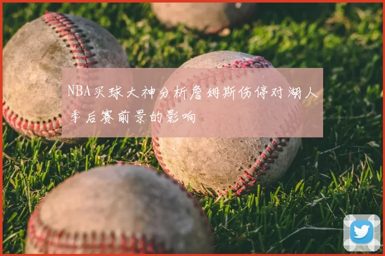 NBA买球大神分析詹姆斯伤停对湖人季后赛前景的影响