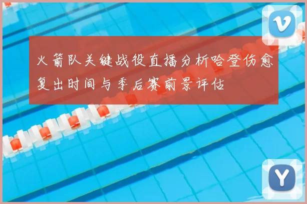 火箭队关键战役直播分析哈登伤愈复出时间与季后赛前景评估