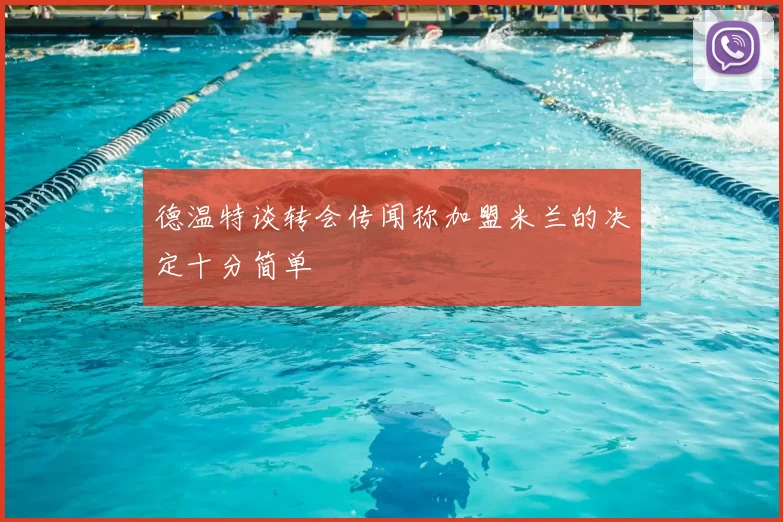 德温特谈转会传闻称加盟米兰的决定十分简单